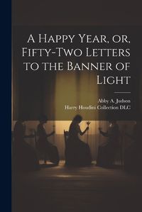 Cover image for A Happy Year, or, Fifty-two Letters to the Banner of Light