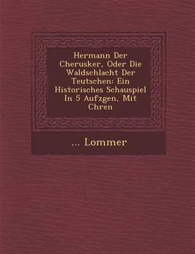 Cover image for Hermann Der Cherusker, Oder Die Waldschlacht Der Teutschen: Ein Historisches Schauspiel in 5 Aufz Gen, Mit Ch Ren