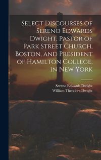 Cover image for Select Discourses of Sereno Edwards Dwight, Pastor of Park Street Church, Boston, and President of Hamilton College, in New York