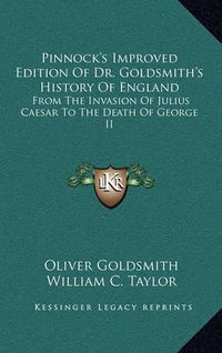 Cover image for Pinnock's Improved Edition of Dr. Goldsmith's History of England: From the Invasion of Julius Caesar to the Death of George II