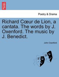 Cover image for Richard Coeur de Lion, a Cantata. the Words by J. Oxenford. the Music by J. Benedict.