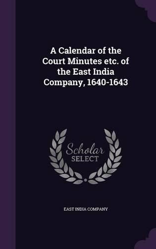 A Calendar of the Court Minutes Etc. of the East India Company, 1640-1643