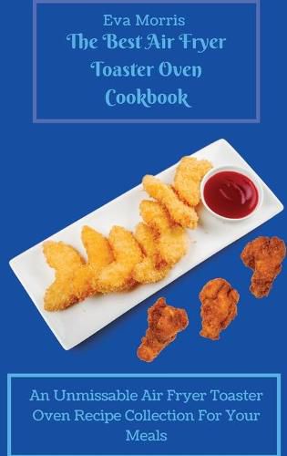 Cover image for The Best Air Fryer Toaster Oven Cookbook: An Unmissable Air Fryer Toaster Oven Recipe Collection For Your Meals