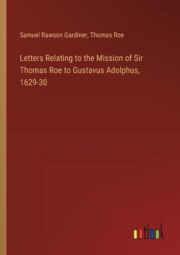 Cover image for Letters Relating to the Mission of Sir Thomas Roe to Gustavus Adolphus, 1629-30