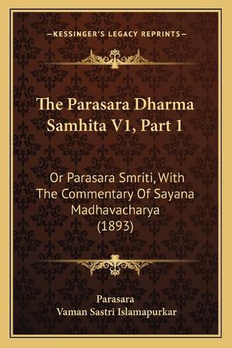 Cover image for The Parasara Dharma Samhita V1, Part 1: Or Parasara Smriti, with the Commentary of Sayana Madhavacharya (1893)