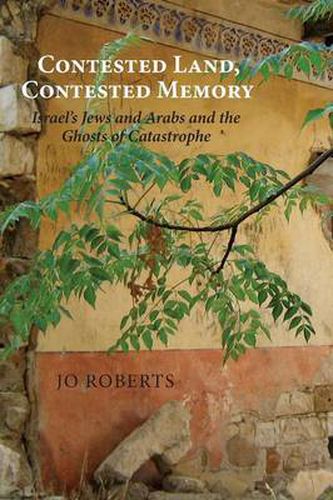 Cover image for Contested Land, Contested Memory: Israel's Jews and Arabs and the Ghosts of Catastrophe