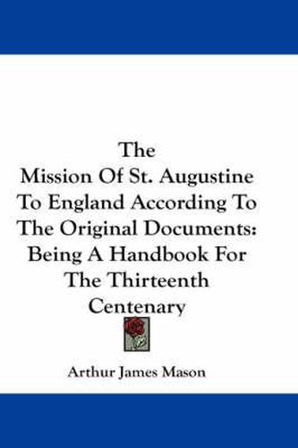 Cover image for The Mission of St. Augustine to England According to the Original Documents: Being a Handbook for the Thirteenth Centenary