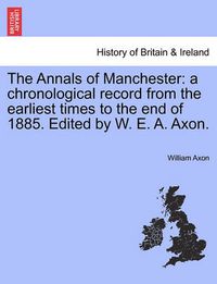 Cover image for The Annals of Manchester: A Chronological Record from the Earliest Times to the End of 1885. Edited by W. E. A. Axon.