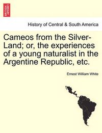 Cover image for Cameos from the Silver-Land; Or, the Experiences of a Young Naturalist in the Argentine Republic, Etc.