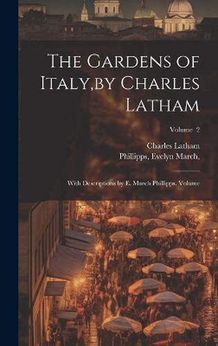 The Gardens of Italy, by Charles Latham; With Descriptions by E. March Phillipps. Volume; Volume 2