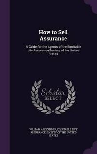 Cover image for How to Sell Assurance: A Guide for the Agents of the Equitable Life Assurance Society of the United States