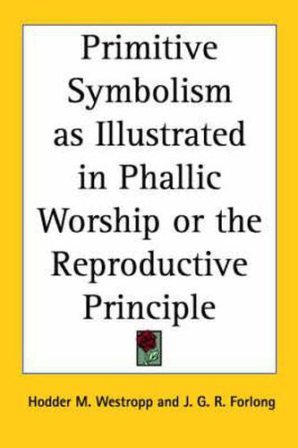 Cover image for Primitive Symbolism as Illustrated in Phallic Worship or the Reproductive Principle