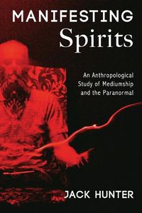 Cover image for Manifesting Spirits: An Anthropological Study of Mediumship and the Paranormal