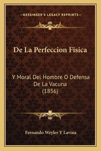 Cover image for de La Perfeccion Fisica: Y Moral del Hombre O Defensa de La Vacuna (1856)