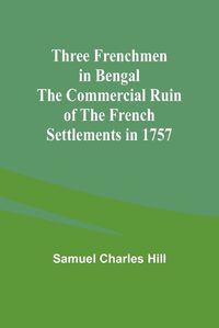 Cover image for Three Frenchmen in Bengal The Commercial Ruin of the French Settlements in 1757