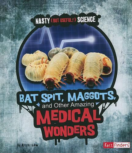 Bat Spit, Maggots, and Other Amazing Medical Wonders (Nasty (but Useful!) Science)