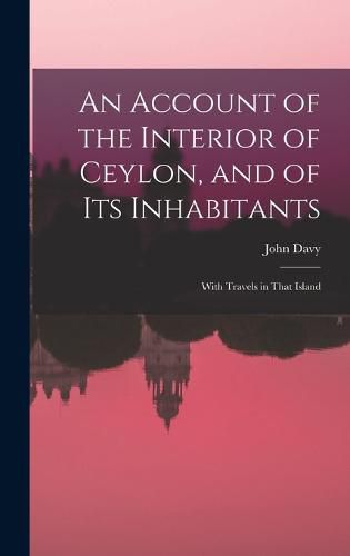 Cover image for An Account of the Interior of Ceylon, and of Its Inhabitants