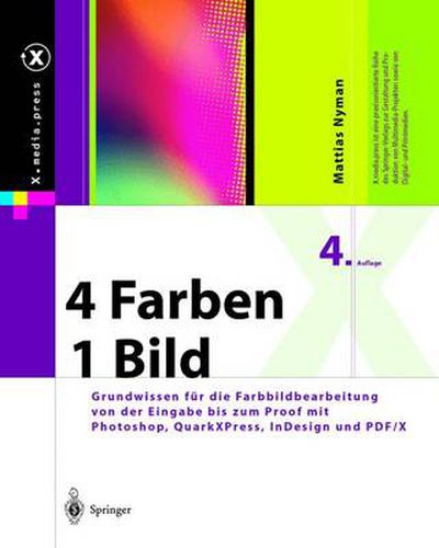 4 Farben -- Ein Bild: Grundwissen Fur Die Farbbildbearbeitung Von Der Eingabe Bis Zum Proof Mit Photoshop, Quarkxpress, Indesign Und Pdf/X