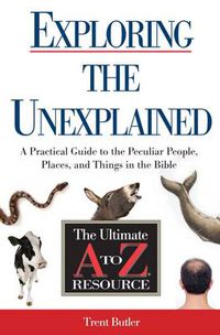 Cover image for Exploring the Unexplained: A Practical Guide to the Peculiar People, Places, and Things in the Bible