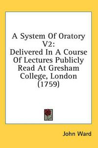 Cover image for A System of Oratory V2: Delivered in a Course of Lectures Publicly Read at Gresham College, London (1759)