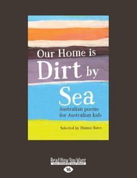 Cover image for Our Home is Dirt By Sea: Australian poems for Australian kids