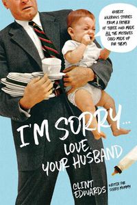 Cover image for I'm Sorry  -Your Husband: Honest, Hilarious Stories From a Father of Three Who Made All the Mistakes (and Made up for Them)