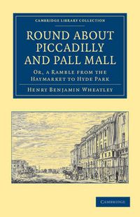 Cover image for Round about Piccadilly and Pall Mall: Or, a Ramble from the Haymarket to Hyde Park