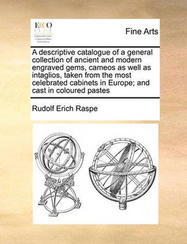 Cover image for A Descriptive Catalogue of a General Collection of Ancient and Modern Engraved Gems, Cameos as Well as Intaglios, Taken from the Most Celebrated Cabinets in Europe; And Cast in Coloured Pastes