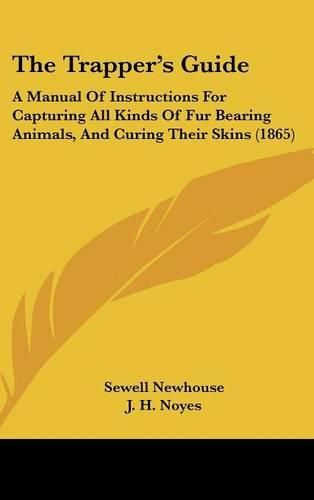 Cover image for The Trapper's Guide: A Manual of Instructions for Capturing All Kinds of Fur Bearing Animals, and Curing Their Skins (1865)