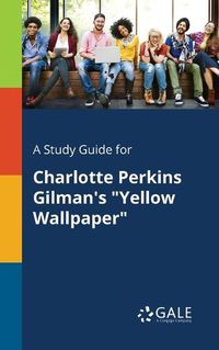 Cover image for A Study Guide for Charlotte Perkins Gilman's Yellow Wallpaper