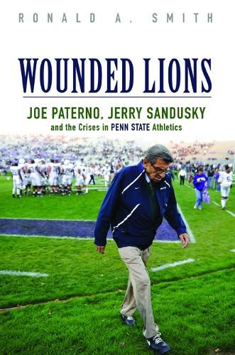 Cover image for Wounded Lions: Joe Paterno, Jerry Sandusky, and the Crises in Penn State Athletics