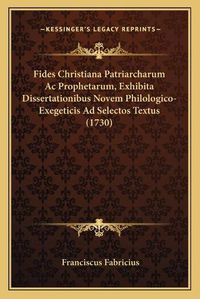 Cover image for Fides Christiana Patriarcharum AC Prophetarum, Exhibita Dissertationibus Novem Philologico-Exegeticis Ad Selectos Textus (1730)