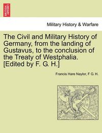 Cover image for The Civil and Military History of Germany, from the Landing of Gustavus, to the Conclusion of the Treaty of Westphalia. [Edited by F. G. H.]