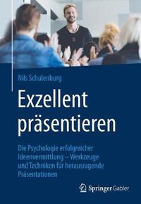 Cover image for Exzellent Prasentieren: Die Psychologie Erfolgreicher Ideenvermittlung - Werkzeuge Und Techniken Fur Herausragende Prasentationen