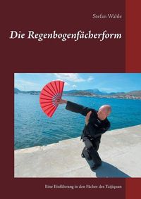 Cover image for Die Regenbogenfacherform: Eine Einfuhrung in den Facher des Taijiquan