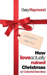 Cover image for How Love Actually Ruined Christmas: (or Colourful Narcotics)