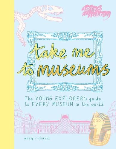 Cover image for Take Me to Museums: The Young Explorer's Guide to Every Museum in the World
