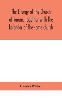 Cover image for The liturgy of the Church of Sarum, together with the kalendar of the same church