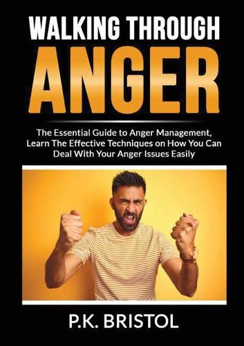 Cover image for Walking Through Anger: The Essential Guide to Anger Management, Learn The Effective Techniques on How You Can Deal With Your Anger Issues Easily