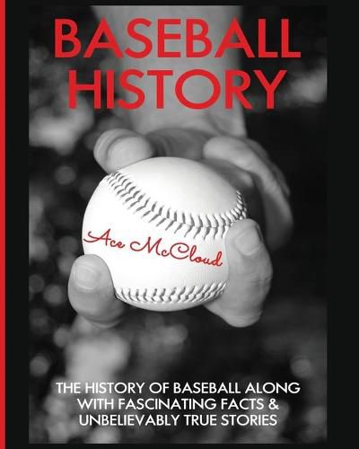 Cover image for Baseball History: The History of Baseball Along With Fascinating Facts & Unbelievably True Stories