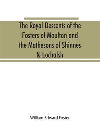 Cover image for The royal descents of the Fosters of Moulton and the Mathesons of Shinnes & Lochalsh