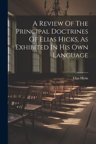 A Review Of The Principal Doctrines Of Elias Hicks, As Exhibited In His Own Language