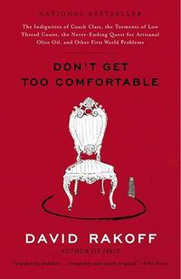 Cover image for Don't Get Too Comfortable: The Indignities of Coach Class, The Torments of Low Thread Count, The Never- Ending Quest for Artisanal Olive Oil, and Other First World Problems