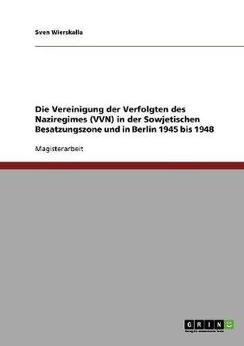 Cover image for Die Vereinigung der Verfolgten des Naziregimes (VVN) in der Sowjetischen Besatzungszone und in Berlin 1945 bis 1948