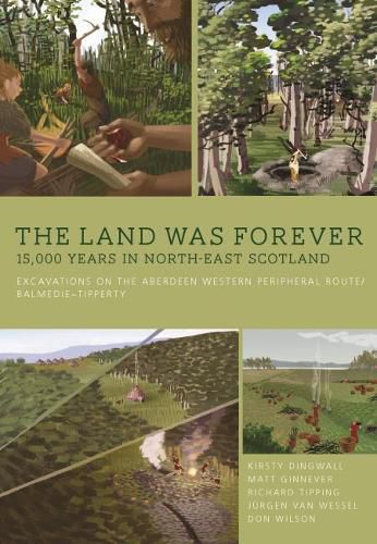 Cover image for The Land Was Forever: 15000 Years in North-East Scotland: Excavations on the Aberdeen Western Peripheral Route/Balmedie-Tipperty