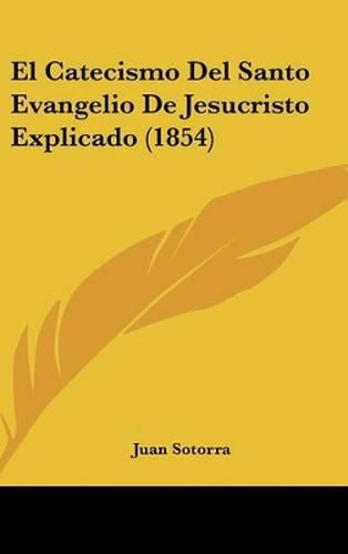 Cover image for El Catecismo del Santo Evangelio de Jesucristo Explicado (1854)