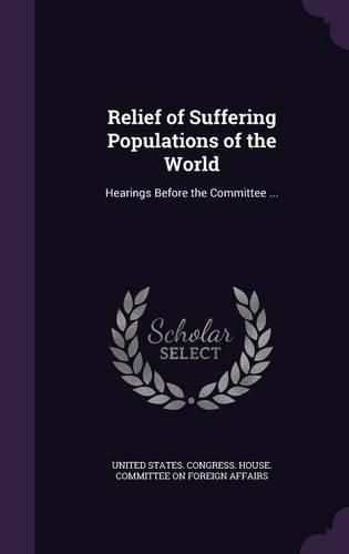 Relief of Suffering Populations of the World: Hearings Before the Committee ...