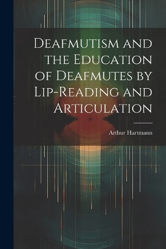 Cover image for Deafmutism and the Education of Deafmutes by Lip-reading and Articulation