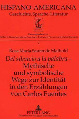 del Silencio a la Palabra - Mythische Und Symbolische Wege Zur Identitaet in Den Erzaehlungen Von Carlos Fuentes