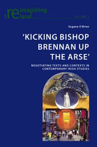 Cover image for 'Kicking Bishop Brennan Up the Arse': Negotiating Texts and Contexts in Contemporary Irish Studies